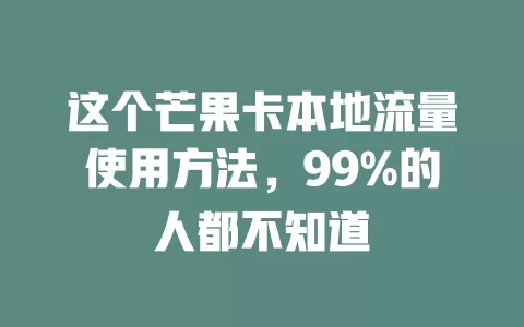 这个芒果卡本地流量使用方法，99%的人都不知道