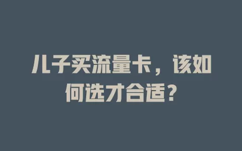儿子买流量卡，该如何选才合适？