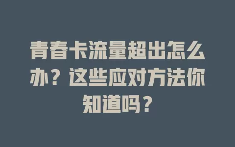 青春卡流量超出怎么办？这些应对方法你知道吗？
