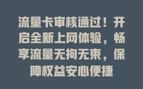 流量卡审核通过！开启全新上网体验，畅享流量无拘无束，保障权益安心便捷
