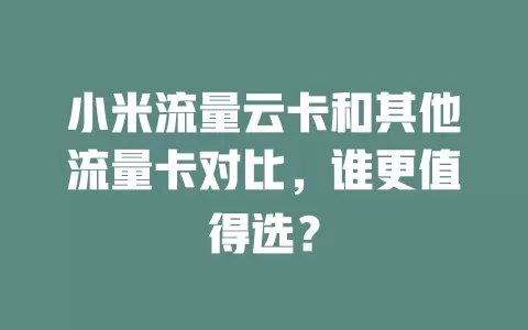 小米流量云卡和其他流量卡对比，谁更值得选？