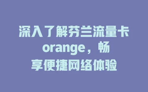 深入了解芬兰流量卡 orange，畅享便捷网络体验