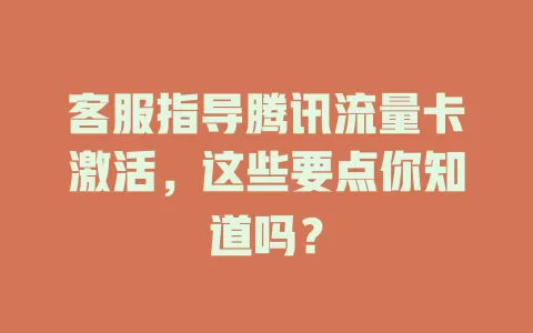 客服指导腾讯流量卡激活，这些要点你知道吗？