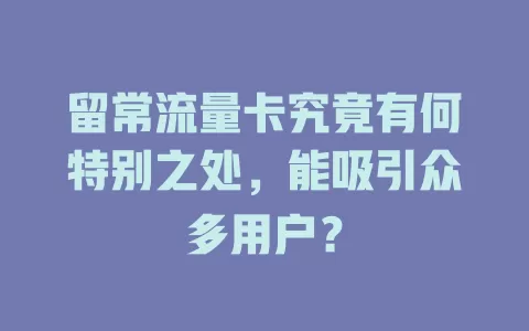 留常流量卡究竟有何特别之处，能吸引众多用户？