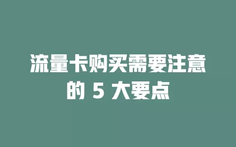 流量卡购买需要注意的 5 大要点
