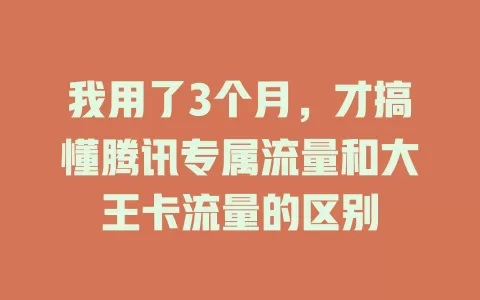 我用了3个月，才搞懂腾讯专属流量和大王卡流量的区别