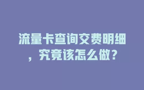 流量卡查询交费明细，究竟该怎么做？