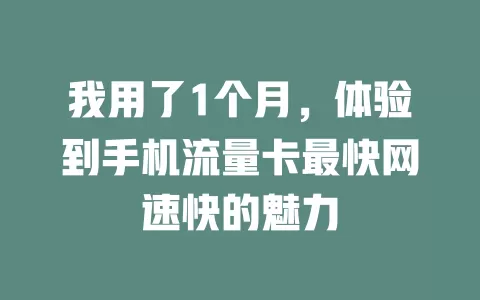 我用了1个月，体验到手机流量卡最快网速快的魅力