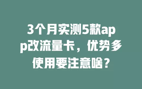 3个月实测5款app改流量卡，优势多使用要注意啥？