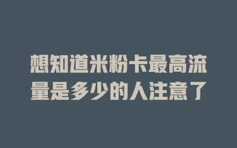 想知道米粉卡最高流量是多少的人注意了