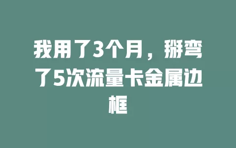 我用了3个月，掰弯了5次流量卡金属边框