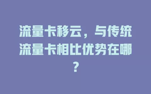 流量卡移云，与传统流量卡相比优势在哪？