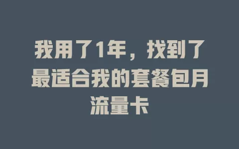 我用了1年，找到了最适合我的套餐包月流量卡