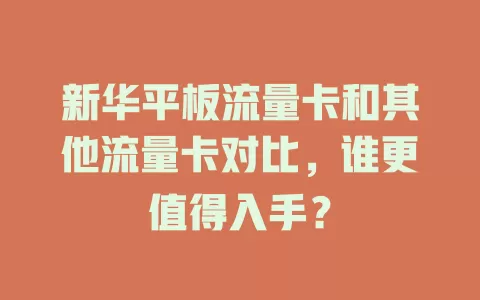 新华平板流量卡和其他流量卡对比，谁更值得入手？