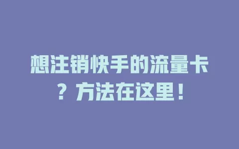 想注销快手的流量卡？方法在这里！