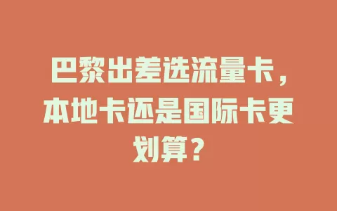 巴黎出差选流量卡，本地卡还是国际卡更划算？