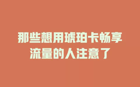 那些想用琥珀卡畅享流量的人注意了