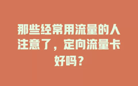 那些经常用流量的人注意了，定向流量卡好吗？