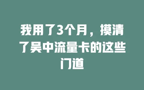 我用了3个月，摸清了吴中流量卡的这些门道