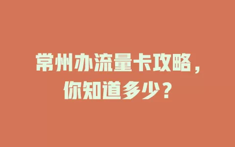 常州办流量卡攻略，你知道多少？