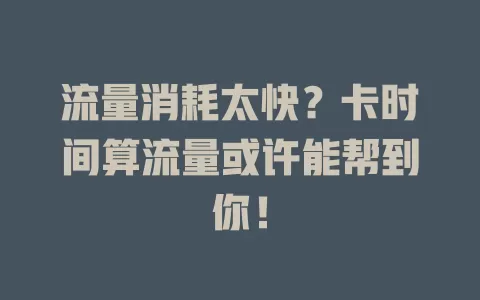 流量消耗太快？卡时间算流量或许能帮到你！