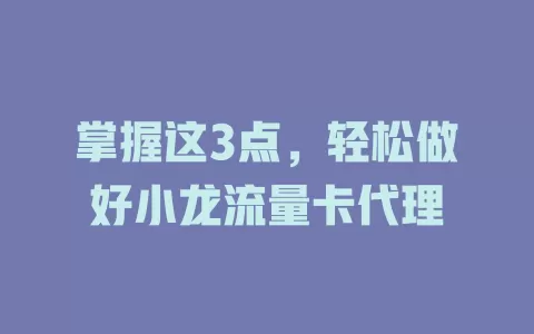 掌握这3点，轻松做好小龙流量卡代理