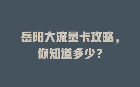 岳阳大流量卡攻略，你知道多少？