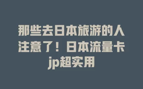 那些去日本旅游的人注意了！日本流量卡jp超实用