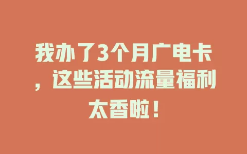 我办了3个月广电卡，这些活动流量福利太香啦！