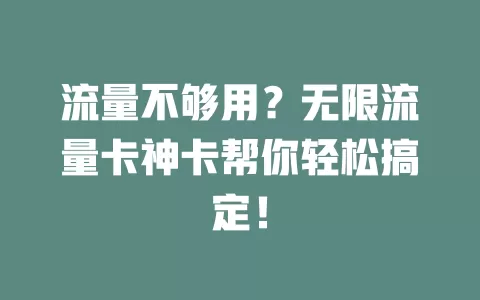 流量不够用？无限流量卡神卡帮你轻松搞定！