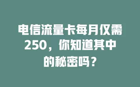 电信流量卡每月仅需250，你知道其中的秘密吗？