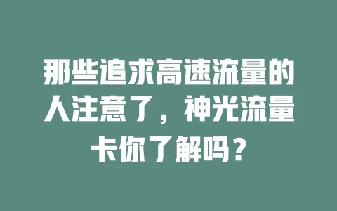 那些追求高速流量的人注意了，神光流量卡你了解吗？