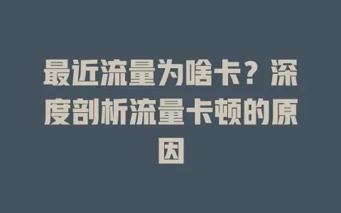 最近流量为啥卡？深度剖析流量卡顿的原因