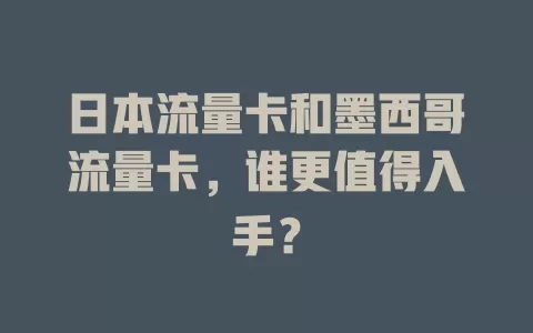 日本流量卡和墨西哥流量卡，谁更值得入手？