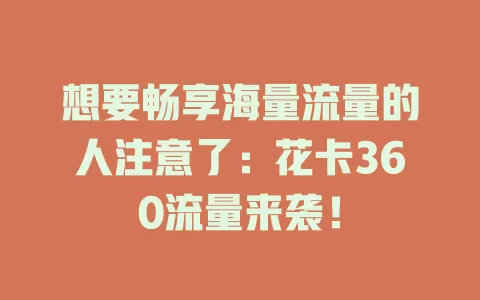 想要畅享海量流量的人注意了：花卡360流量来袭！