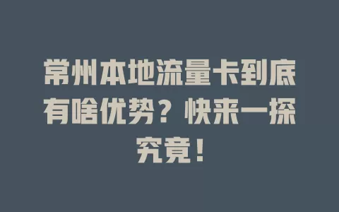 常州本地流量卡到底有啥优势？快来一探究竟！