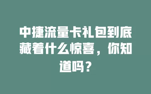 中捷流量卡礼包到底藏着什么惊喜，你知道吗？