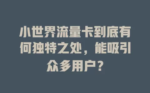 小世界流量卡到底有何独特之处，能吸引众多用户？