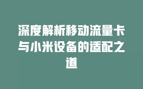 深度解析移动流量卡与小米设备的适配之道