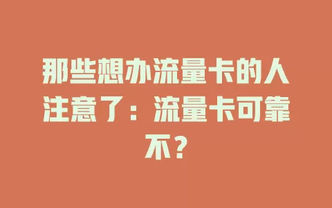 那些想办流量卡的人注意了：流量卡可靠不？