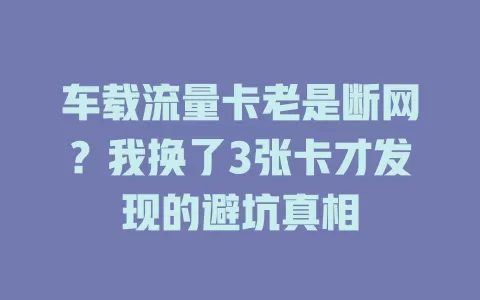 车载流量卡老是断网？我换了3张卡才发现的避坑真相