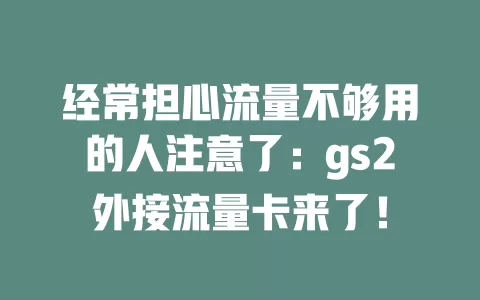 经常担心流量不够用的人注意了：gs2外接流量卡来了！