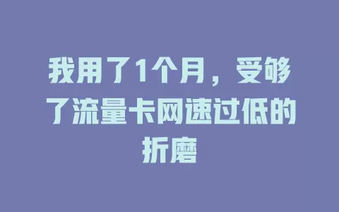 我用了1个月，受够了流量卡网速过低的折磨