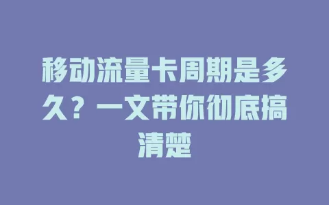 移动流量卡周期是多久？一文带你彻底搞清楚