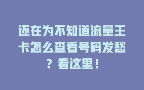 还在为不知道流量王卡怎么查看号码发愁？看这里！