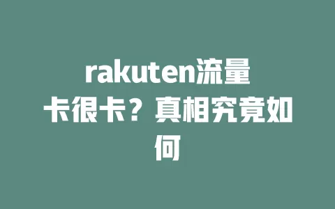 rakuten流量卡很卡？真相究竟如何