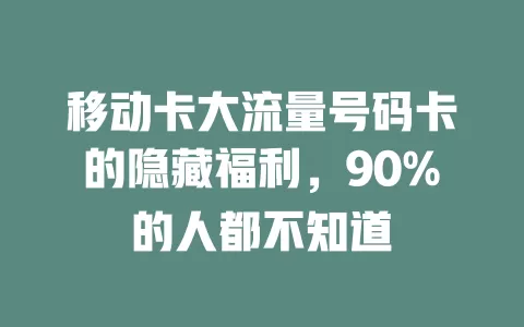 移动卡大流量号码卡的隐藏福利，90%的人都不知道