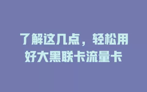 了解这几点，轻松用好大黑联卡流量卡