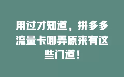 用过才知道，拼多多流量卡哪弄原来有这些门道！