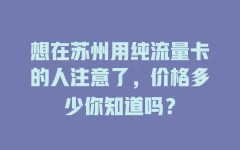 想在苏州用纯流量卡的人注意了，价格多少你知道吗？